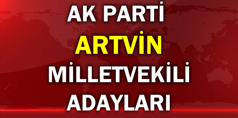 AK PARTİ ARTVİN MİLLETVEKİLİ ADAY LİSTESİ